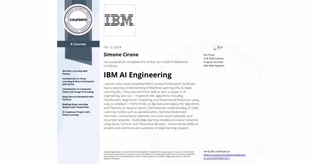 Simone Cirone ha ottenuto l'IBM AI Engineering Professional Certificate! Grazie a questa certificazione, Simone ha acquisito competenze avanzate in Machine Learning, Deep Learning e Big Data, utilizzando strumenti come Python, Keras, PyTorch e TensorFlow. Queste conoscenze ci permettono di offrire soluzioni AI su misura per automatizzare processi, migliorare l'analisi dei dati e ottimizzare l'esperienza utente.